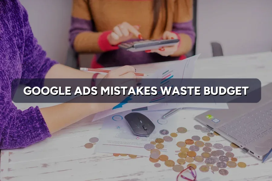 10 Google Ads Mistakes That Waste Your Money