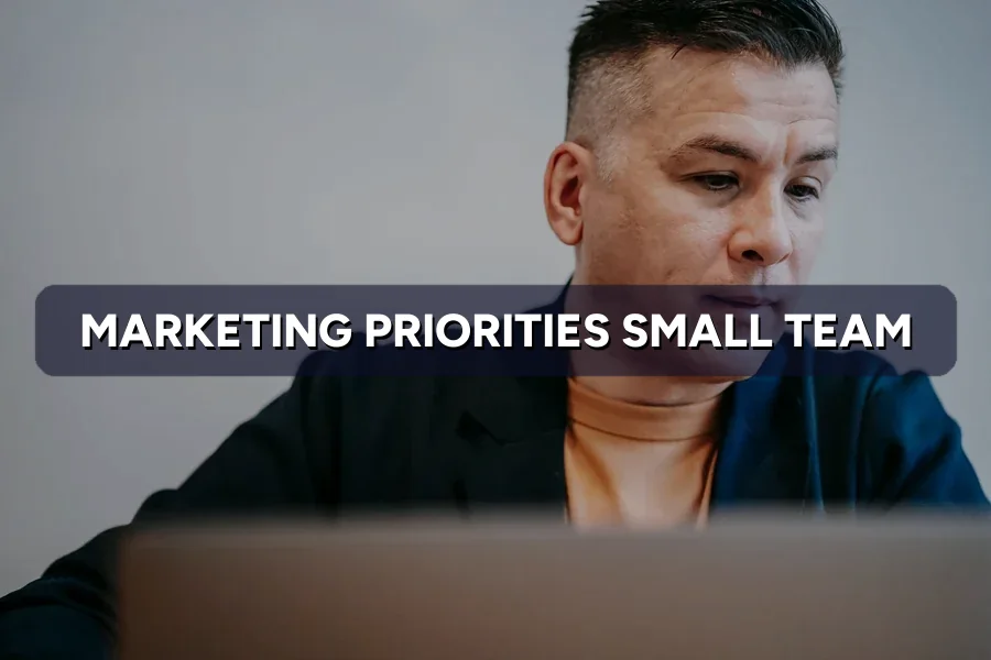 Marketing Priorities for a Small Team With Big Plans
