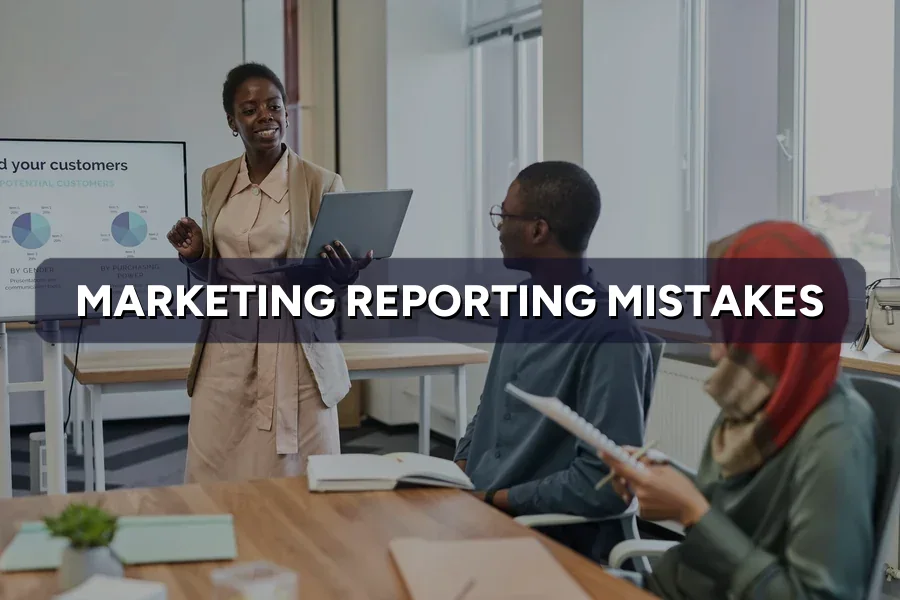 Marketing Reporting Mistakes That Make You Look Bad