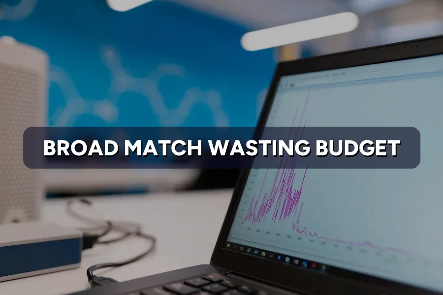 Broad Match Wasting Your Google Ads Budget? Fix It