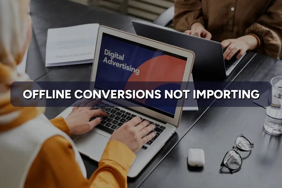 Offline Conversions Not Importing? How to Fix Google Ads