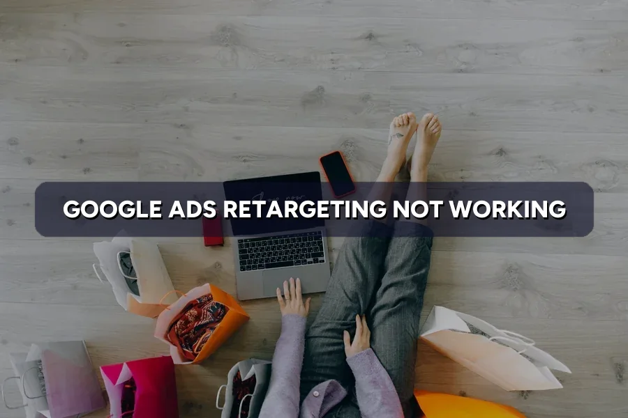 Google Ads Retargeting Not Working? How to Fix It