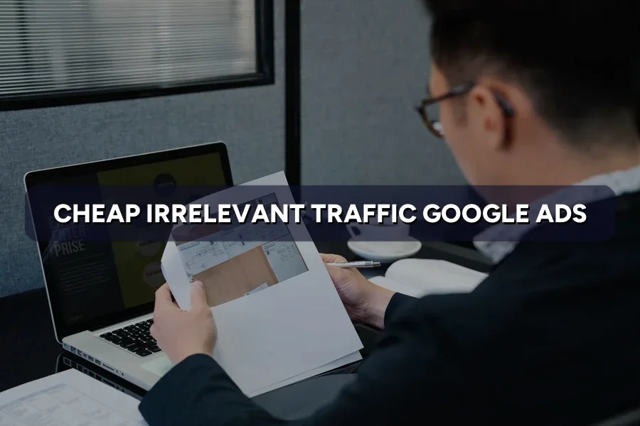 Google Ads Getting Cheap Irrelevant Traffic? Fix It