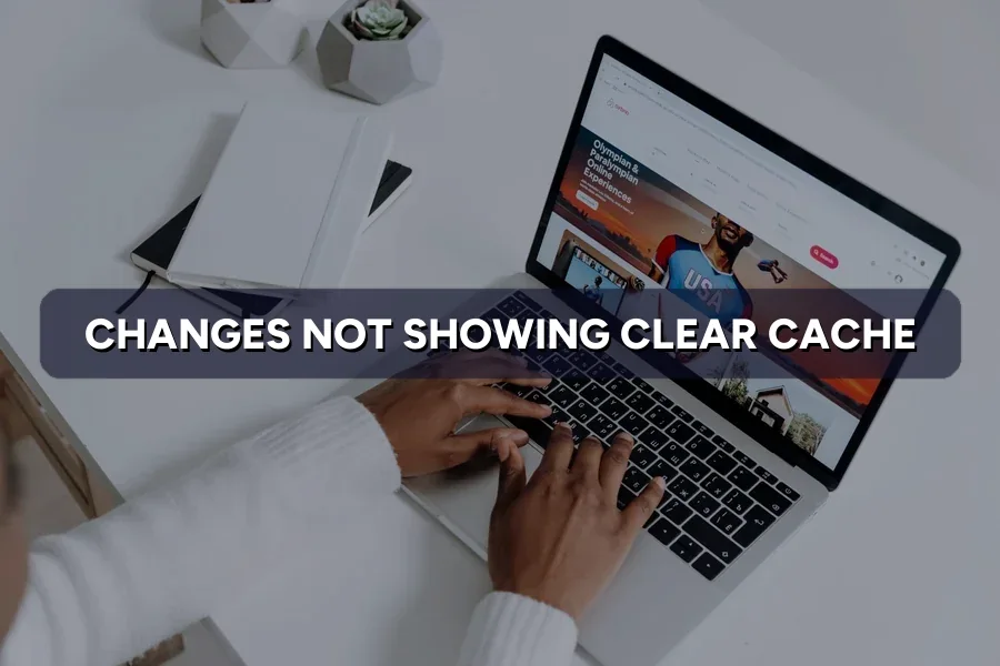 Site Changes Not Showing? How to Clear the Cache Right