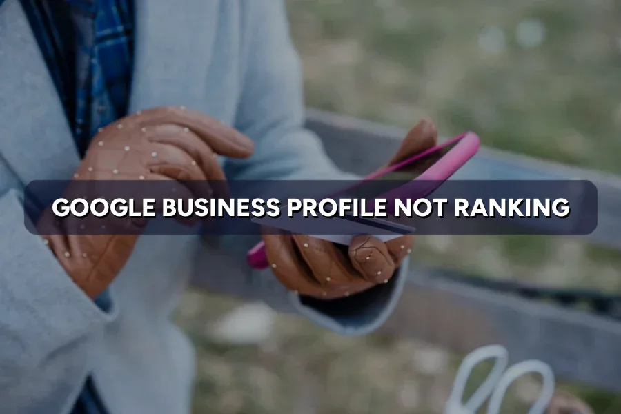 Google Business Profile Not Ranking? How to Optimise It