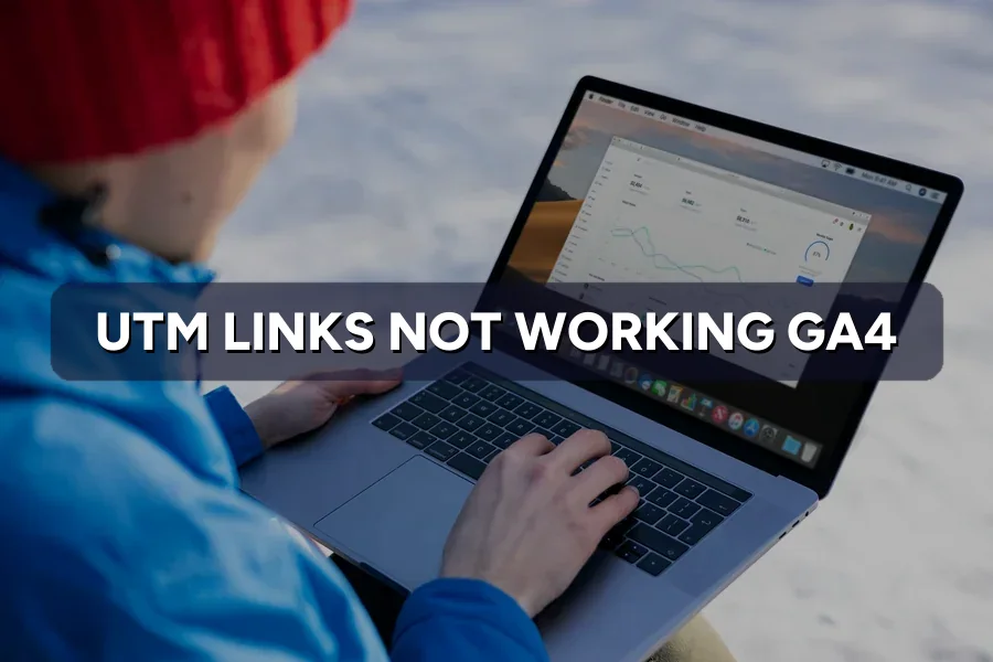UTM Links Not Working in GA4? How to Track Campaigns