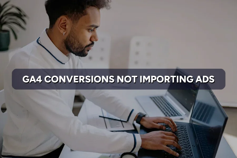 Google Ads Conversions Not Importing From GA4? Fix Guide