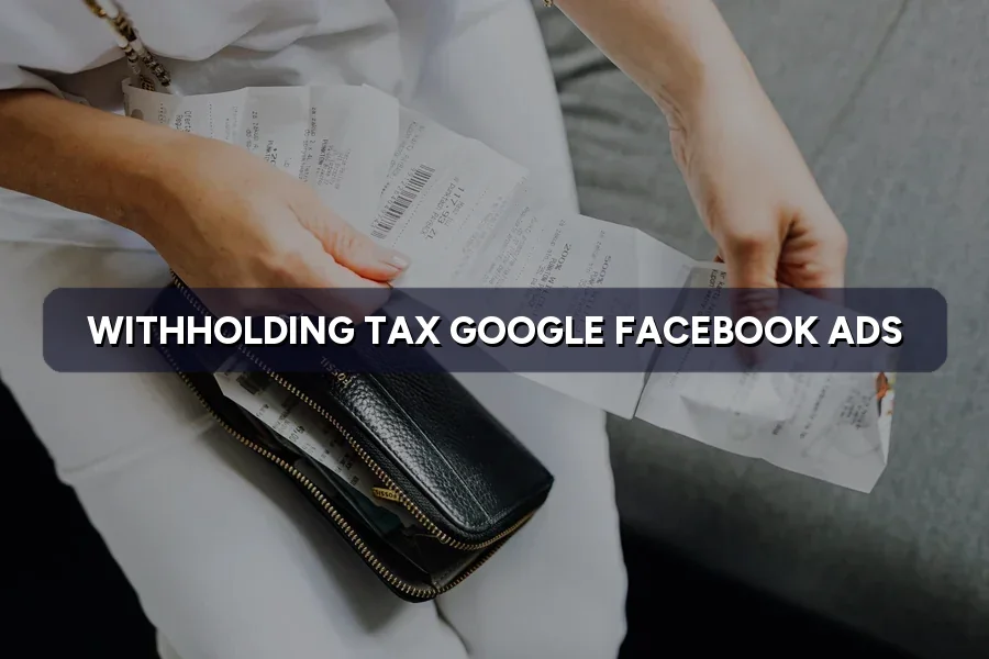 Withholding Tax on Google and Facebook Ads: Rates and Rules