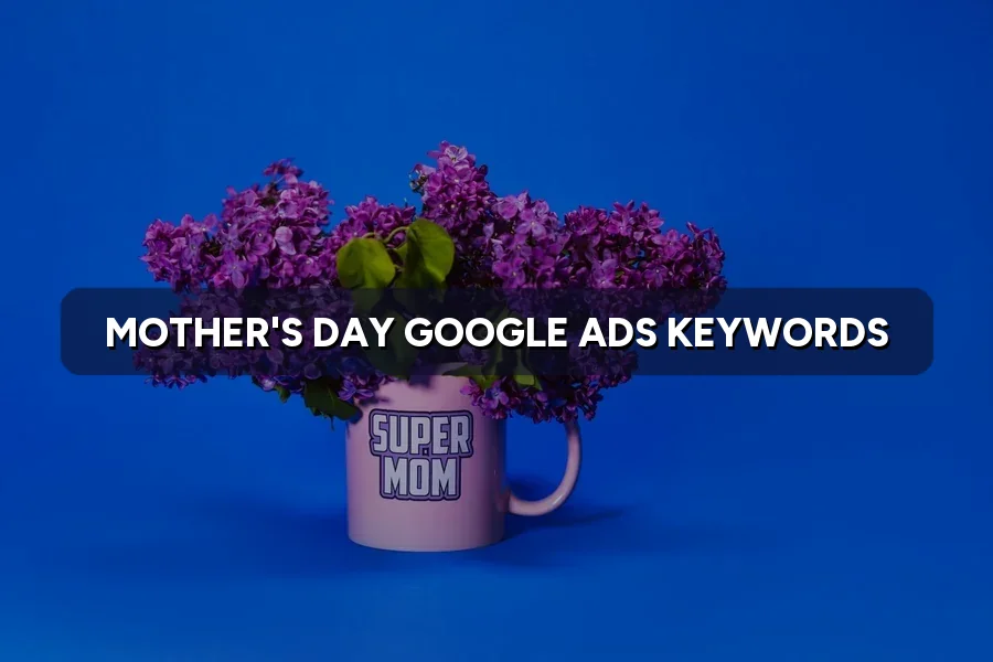 Mother's Day Gift Searches: Google Ads Keywords for May 2027